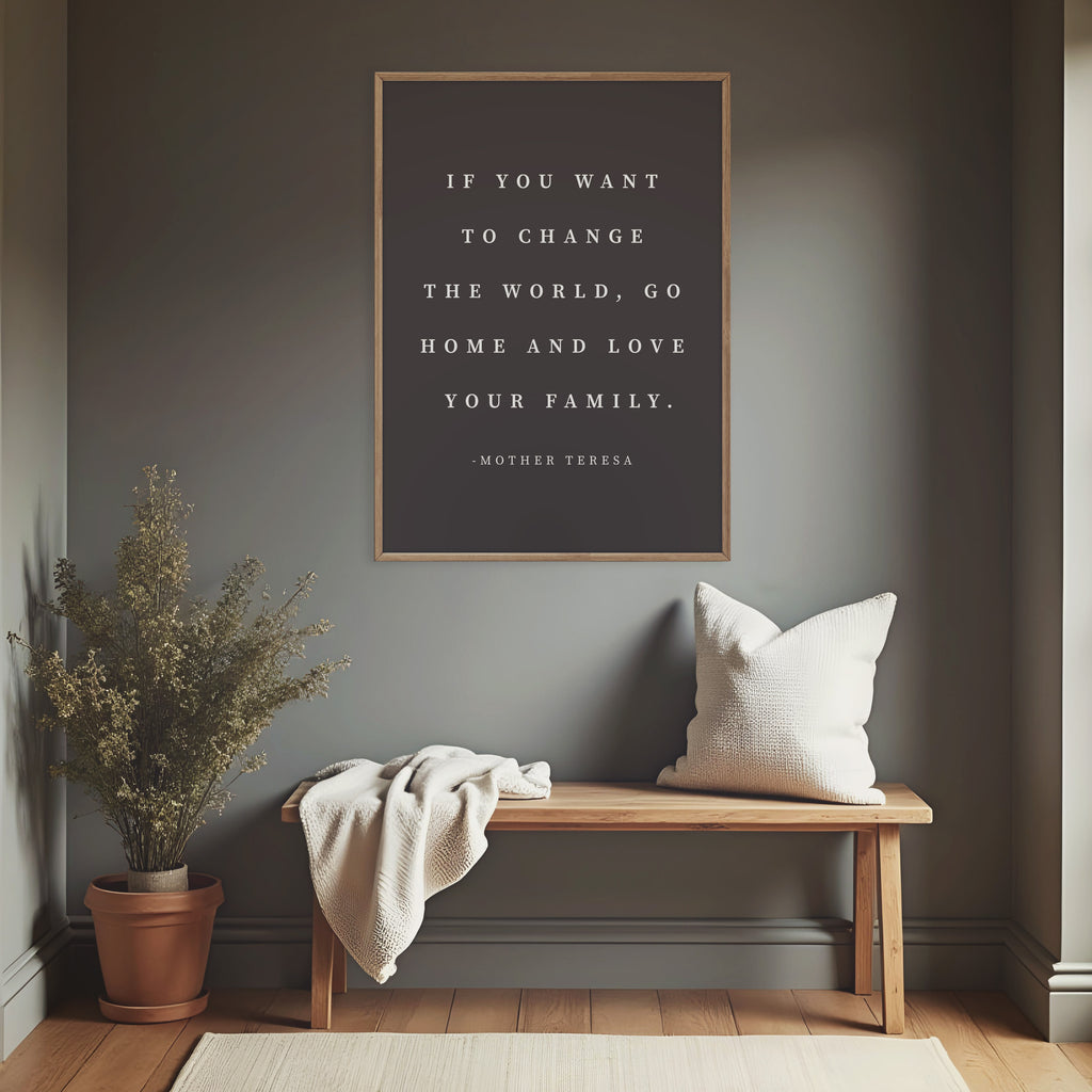 If You Want to Change the World, Go Home And Love Your Family Mother Teresa Sign